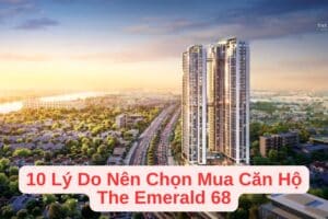 10 Lý Do Nên Chọn Mua Căn Hộ The Emerald 68