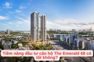 Tiềm năng đầu tư căn hộ The Emerald 68 có tốt không?
